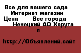 Все для вашего сада!!!!Интернет магазин › Цена ­ 1 - Все города  »    . Ненецкий АО,Харута п.